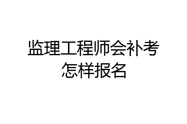 监理工程师会补考怎样报名