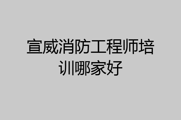 宣威消防工程师培训哪家好