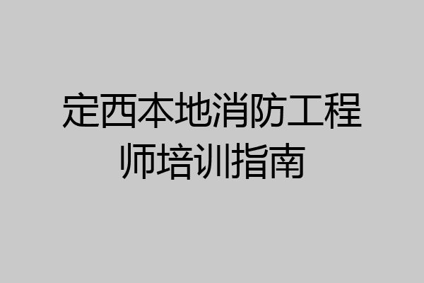 定西本地消防工程师培训指南