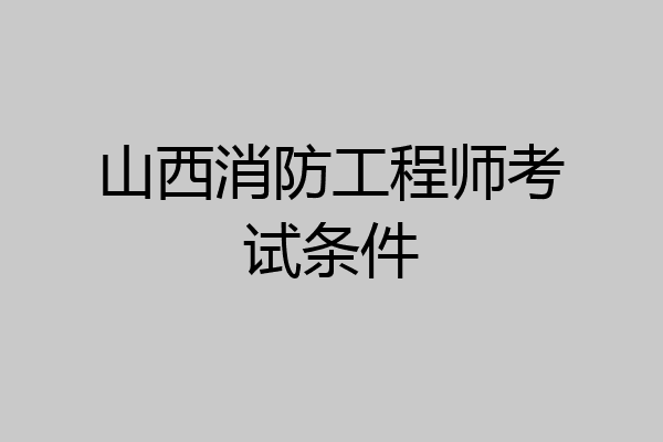 山西消防工程师考试条件