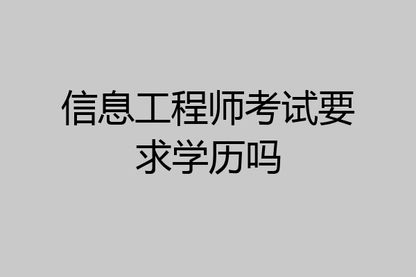 信息工程师考试要求学历吗
