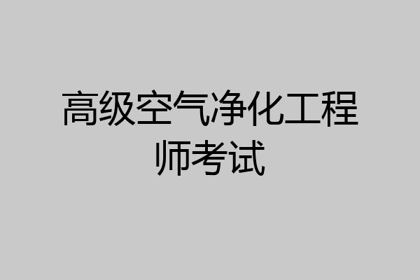 高级空气净化工程师考试