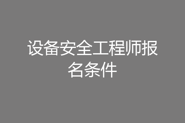 设备安全工程师报名条件