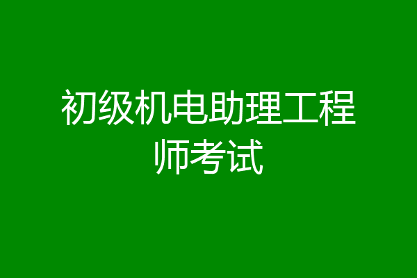 初级机电助理工程师考试