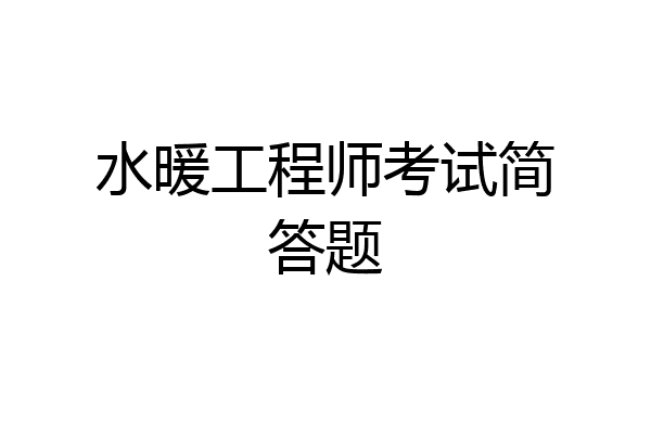水暖工程师考试简答题
