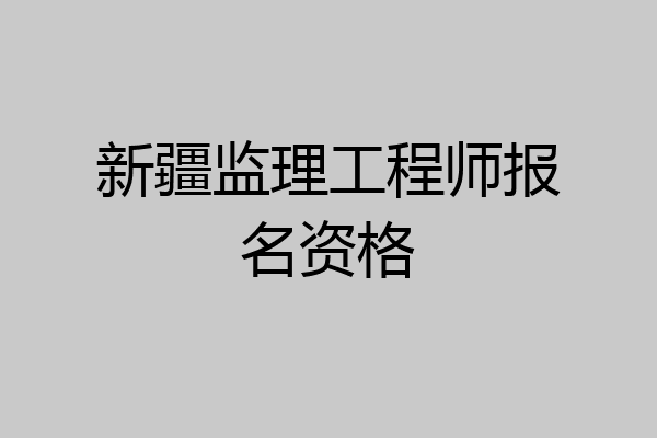 新疆监理工程师报名资格