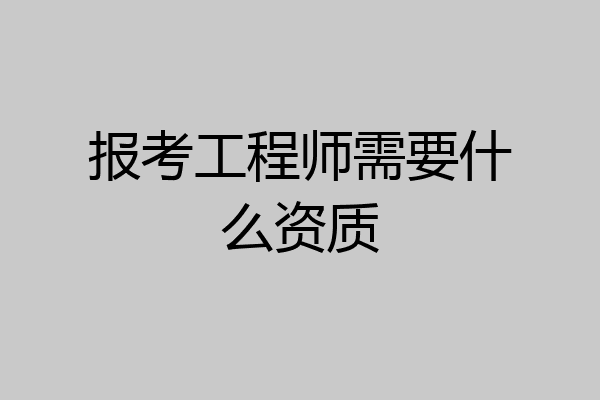 报考工程师需要什么资质
