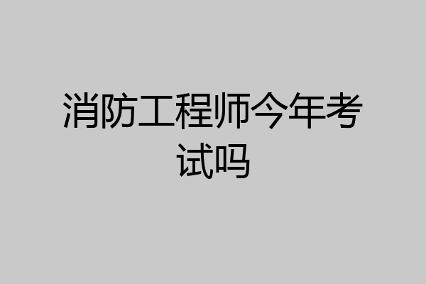 消防工程师今年考试吗