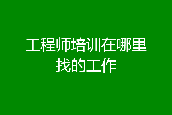 工程师培训在哪里找的工作