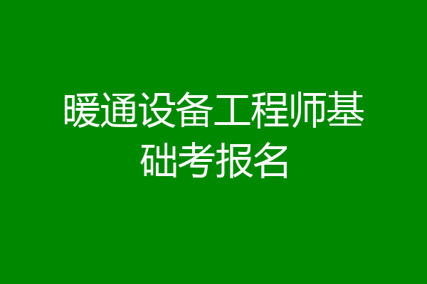 暖通设备工程师基础考报名
