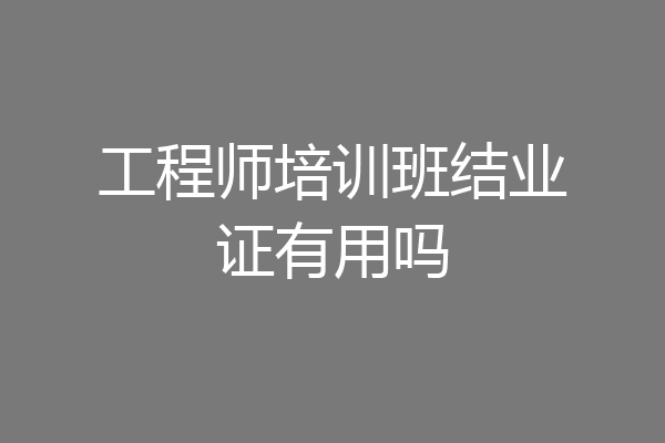 工程师培训班结业证有用吗