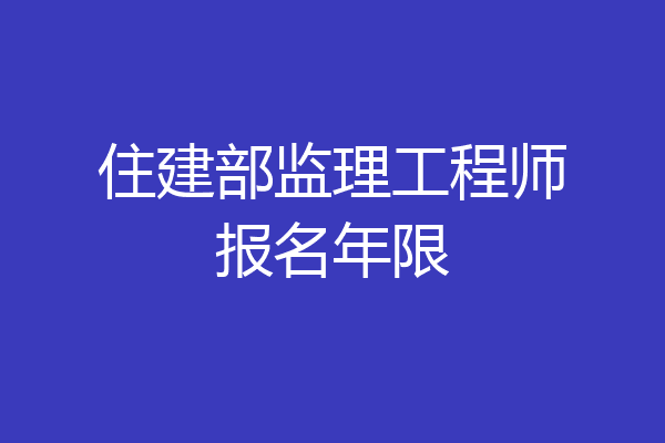 住建部监理工程师报名年限