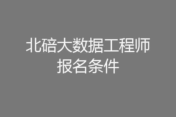 北碚大数据工程师报名条件
