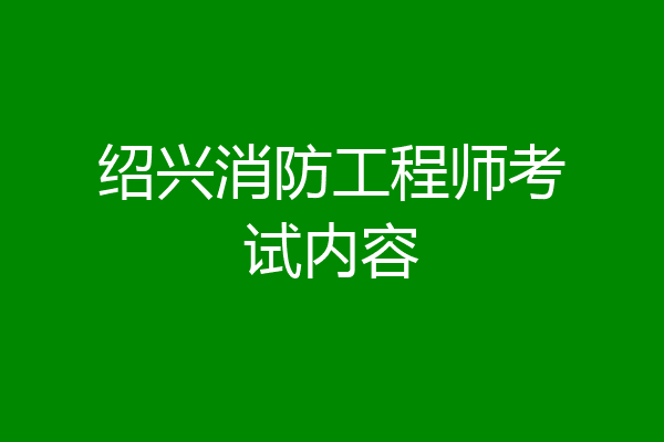 绍兴消防工程师考试内容