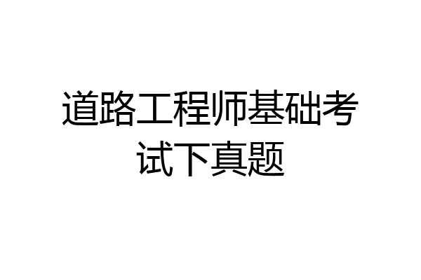 道路工程师基础考试下真题