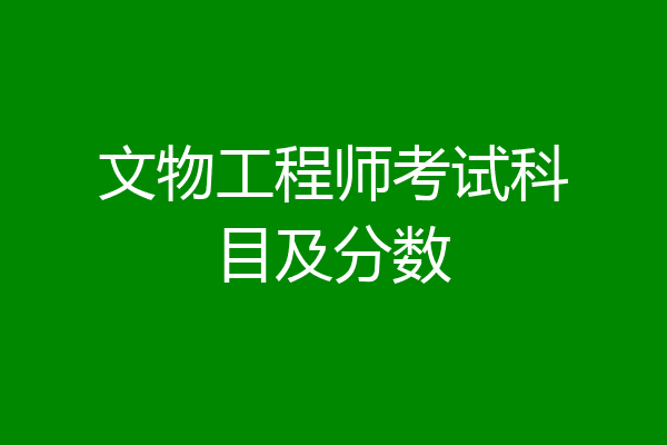 文物工程师考试科目及分数