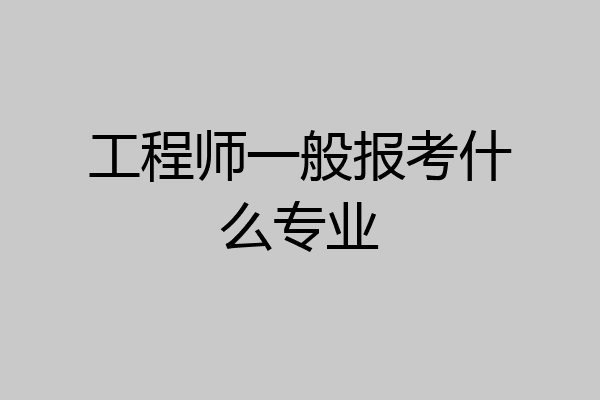 工程师一般报考什么专业