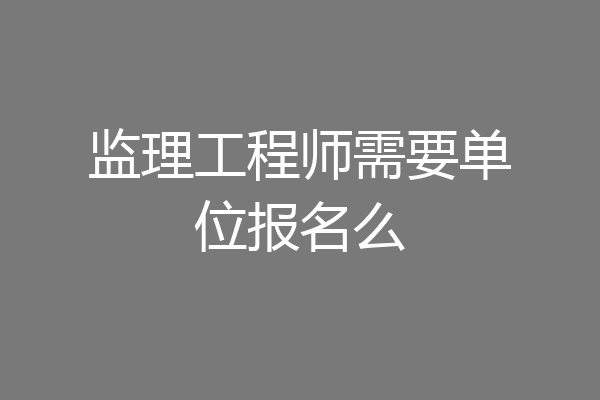 监理工程师需要单位报名么