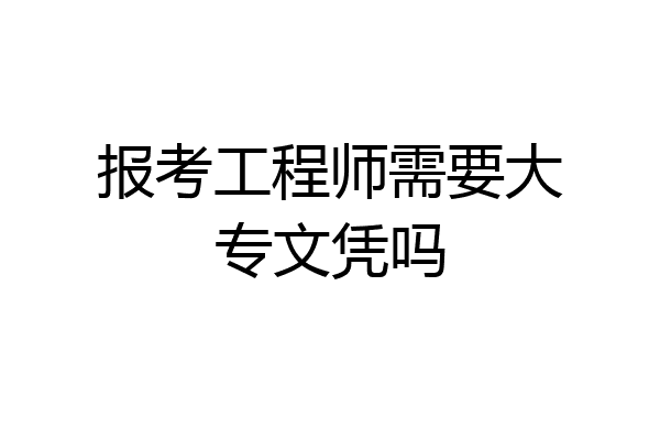 报考工程师需要大专文凭吗