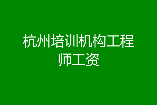 杭州培训机构工程师工资