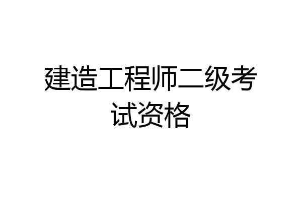 建造工程师二级考试资格