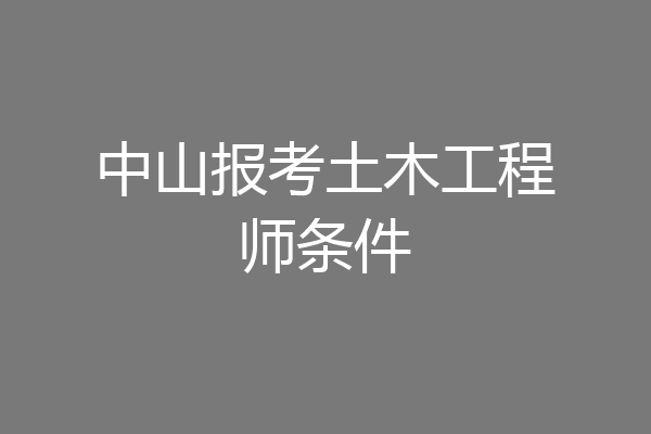 中山报考土木工程师条件