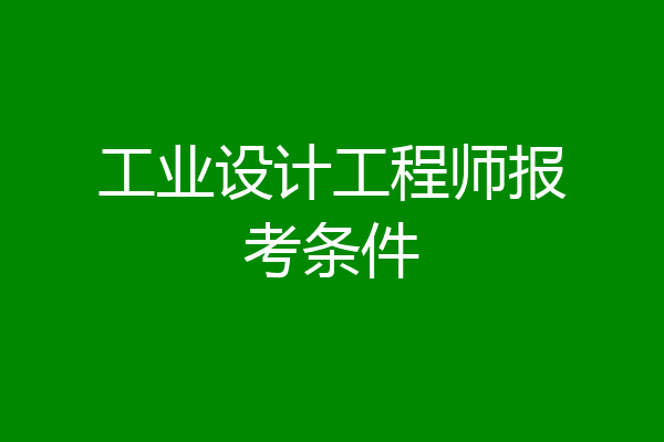 工业设计工程师报考条件