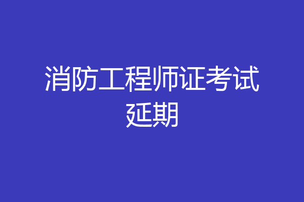 消防工程师证考试延期