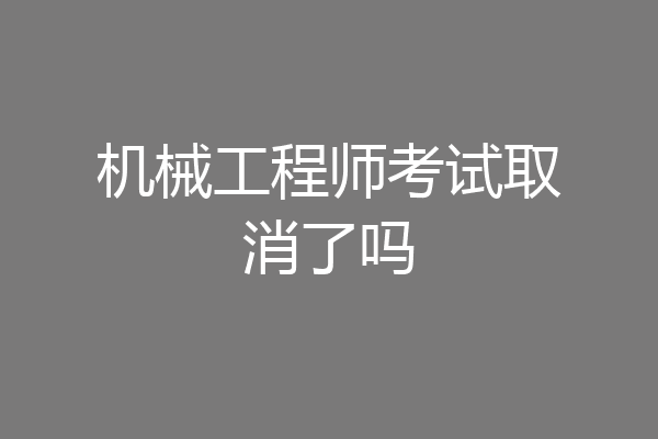 机械工程师考试取消了吗