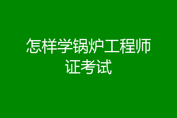 怎样学锅炉工程师证考试