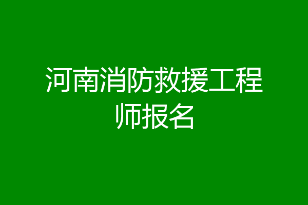 河南消防救援工程师报名
