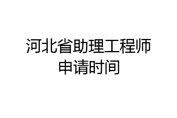 河北省助理工程师申请时间