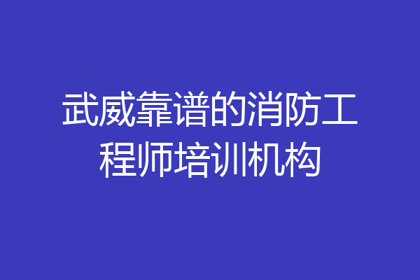 武威靠谱的消防工程师培训机构