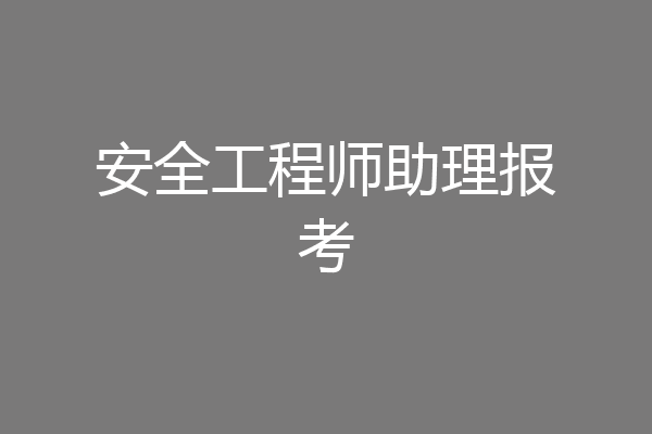 安全工程师助理报考