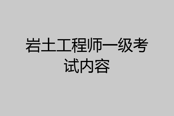 岩土工程师一级考试内容