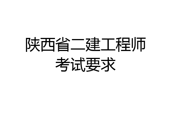 陕西省二建工程师考试要求