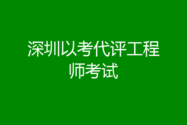 深圳以考代评工程师考试