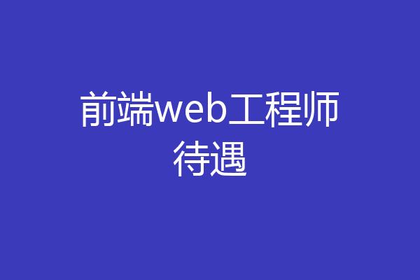 前端web工程师待遇