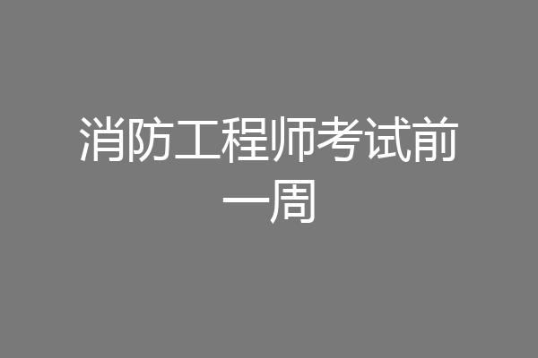 消防工程师考试前一周