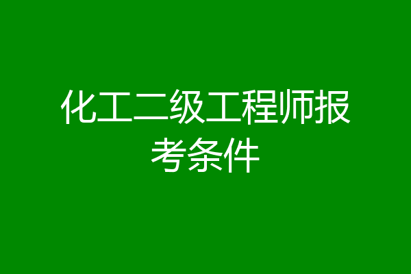 化工二级工程师报考条件