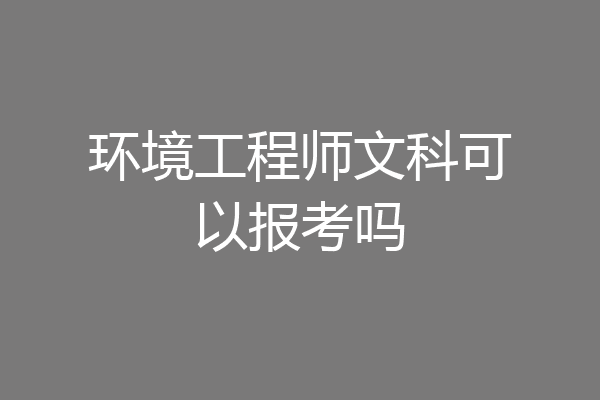 环境工程师文科可以报考吗