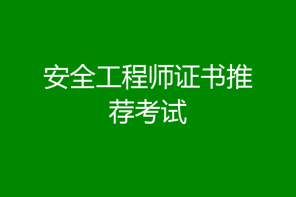 安全工程师证书推荐考试