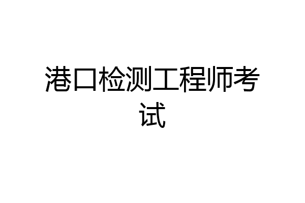 港口检测工程师考试