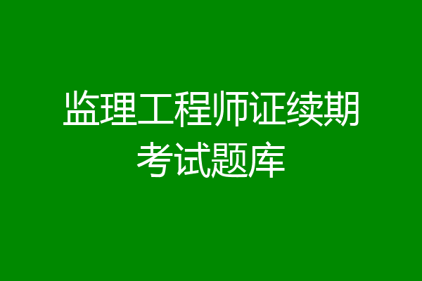 监理工程师证续期考试题库