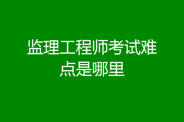 监理工程师考试难点是哪里