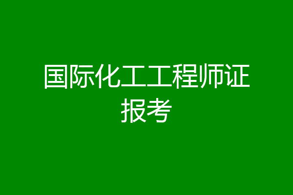 国际化工工程师证报考