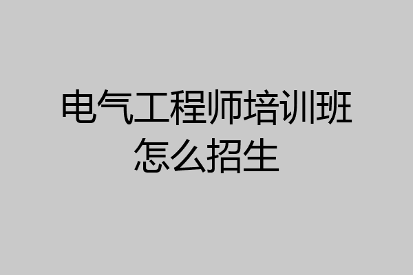 电气工程师培训班怎么招生