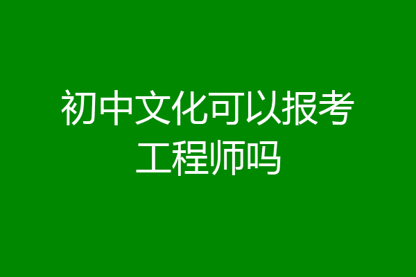 初中文化可以报考工程师吗