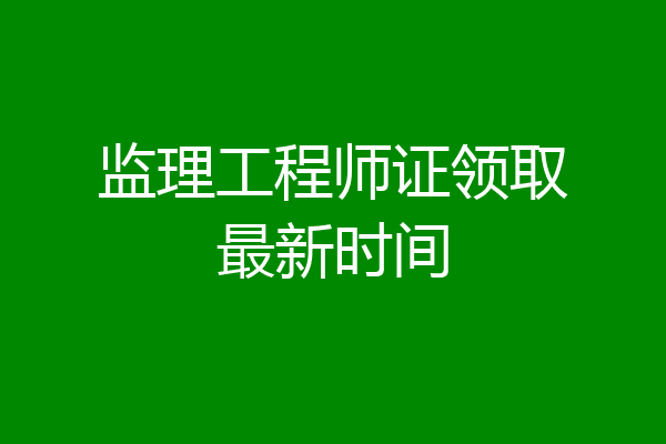 监理工程师证领取最新时间