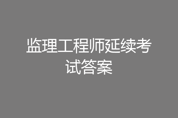 监理工程师延续考试答案